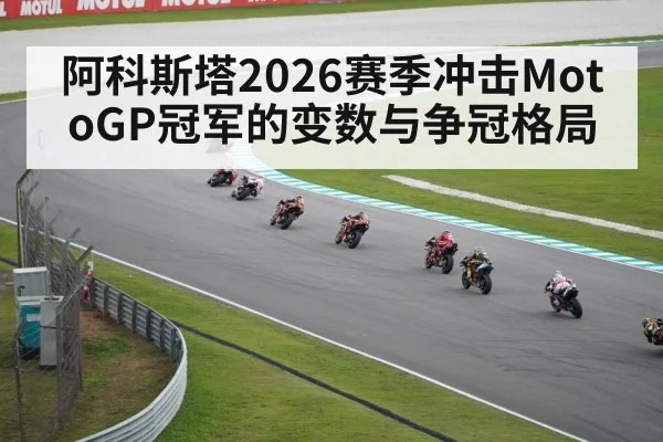 阿科斯塔2026赛季冲击MotoGP冠军的变数与争冠格局