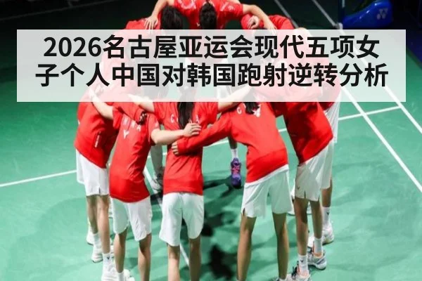 2026名古屋亚运会现代五项女子个人中国对韩国跑射逆转分析