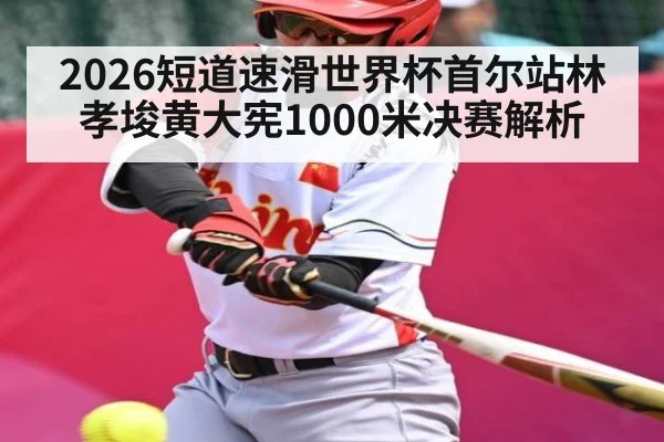 2026短道速滑世界杯首尔站林孝埈黄大宪1000米决赛解析