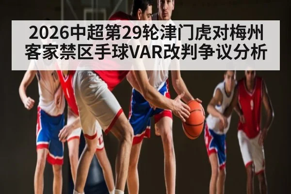 2026中超第29轮津门虎对梅州客家禁区手球VAR改判争议分析 | KAIYUN ET